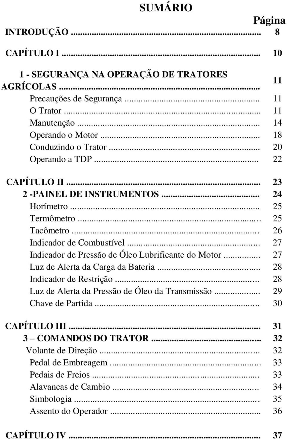 .. 27 Indicador de Pressão de Óleo Lubrificante do Motor... 27 Luz de Alerta da Carga da Bateria... 28 Indicador de Restrição... 28 Luz de Alerta da Pressão de Óleo da Transmissão.