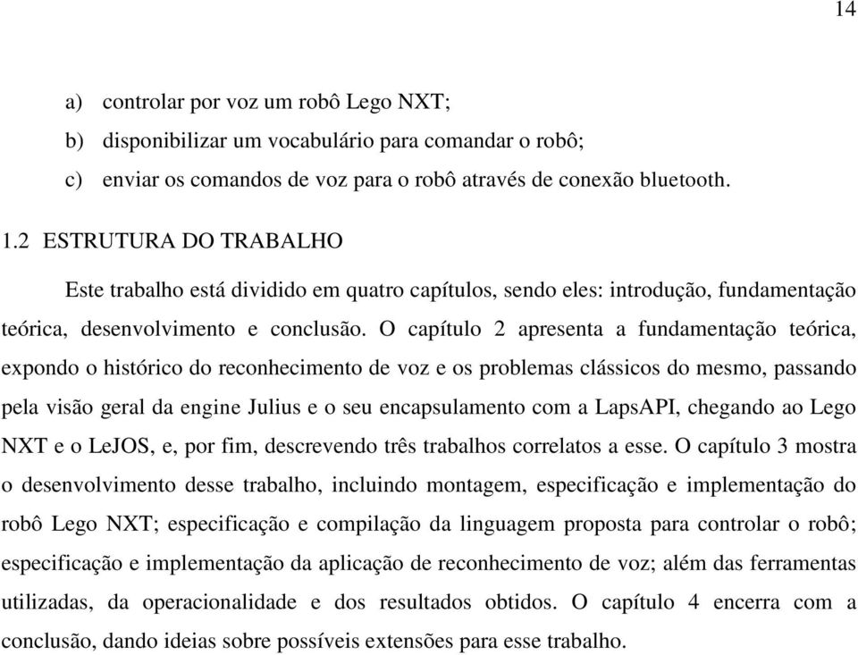 O capítulo 2 apresenta a fundamentação teórica, expondo o histórico do reconhecimento de voz e os problemas clássicos do mesmo, passando pela visão geral da engine Julius e o seu encapsulamento com a