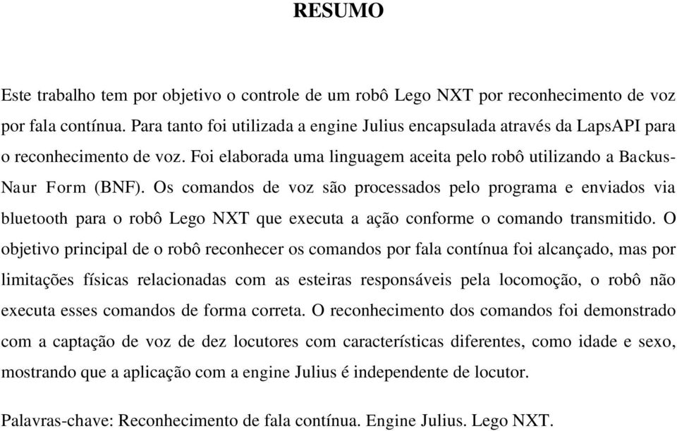 Os comandos de voz são processados pelo programa e enviados via bluetooth para o robô Lego NXT que executa a ação conforme o comando transmitido.