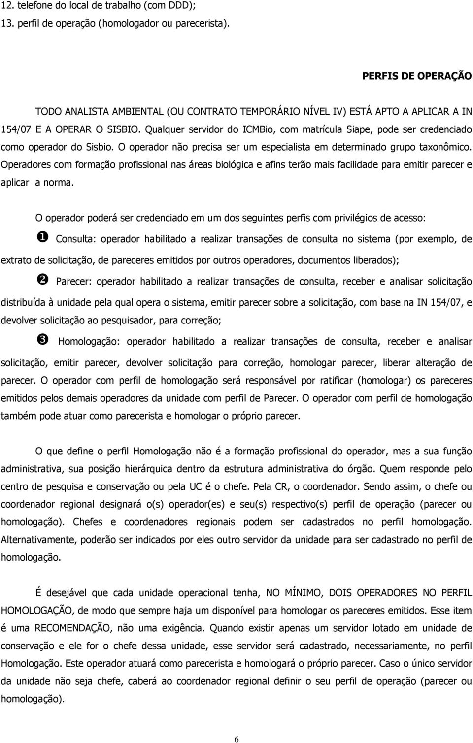 Qualquer servidor do ICMBio, com matrícula Siape, pode ser credenciado como operador do Sisbio. O operador não precisa ser um especialista em determinado grupo taxonômico.