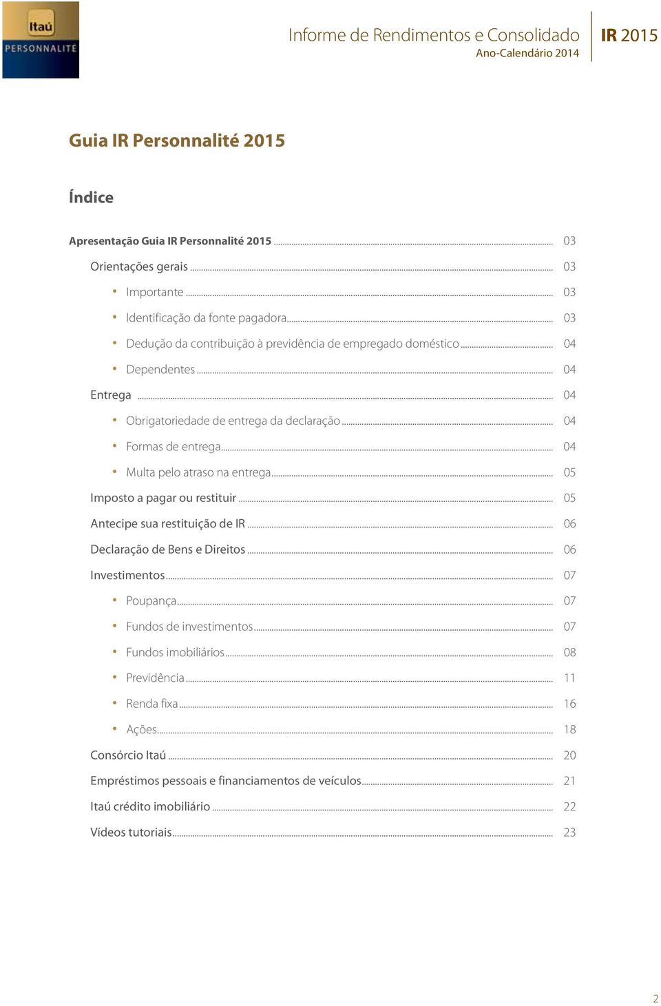 .. 04 Multa pelo atraso na entrega... 05 Imposto a pagar ou restituir... 05 Antecipe sua restituição de IR... 06 Declaração de Bens e Direitos... 06 Investimentos... 07 Poupança.