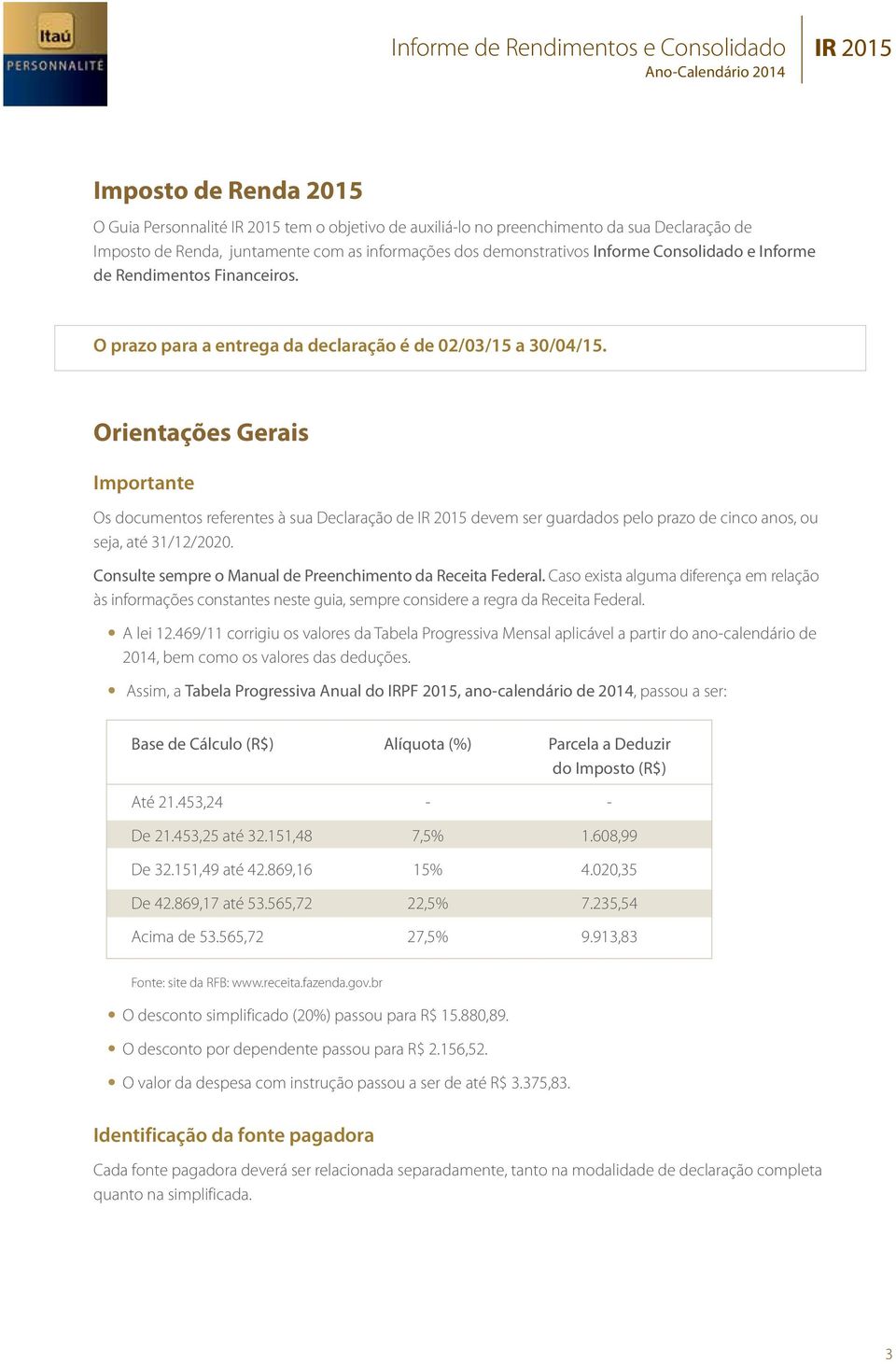 Orientações Gerais Importante Os documentos referentes à sua Declaração de IR 2015 devem ser guardados pelo prazo de cinco anos, ou seja, até 31/12/2020.