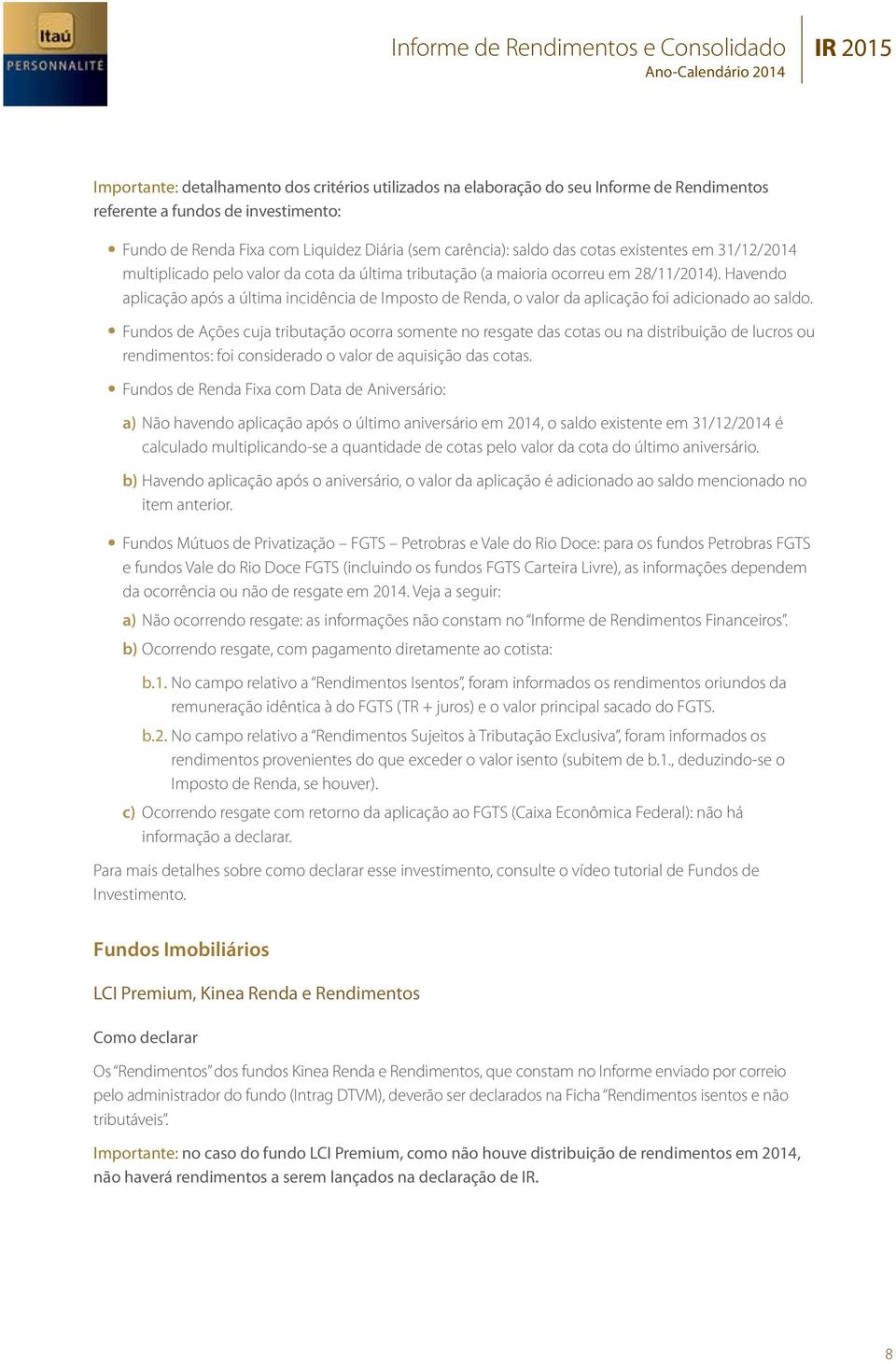 Havendo aplicação após a última incidência de Imposto de Renda, o valor da aplicação foi adicionado ao saldo.