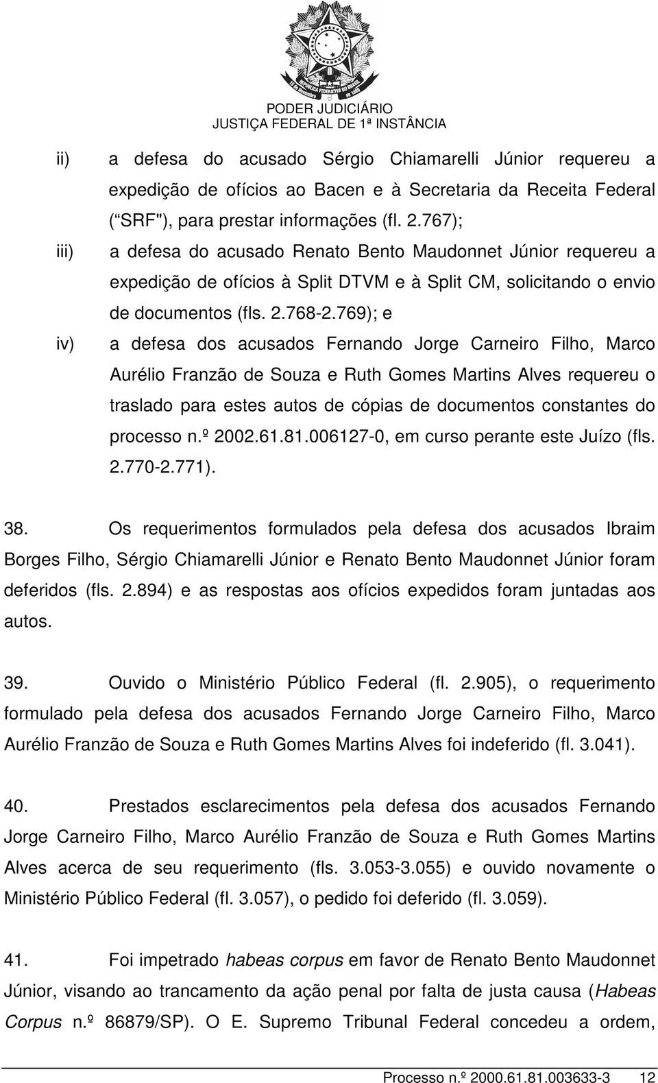 769); e a defesa dos acusados Fernando Jorge Carneiro Filho, Marco Aurélio Franzão de Souza e Ruth Gomes Martins Alves requereu o traslado para estes autos de cópias de documentos constantes do