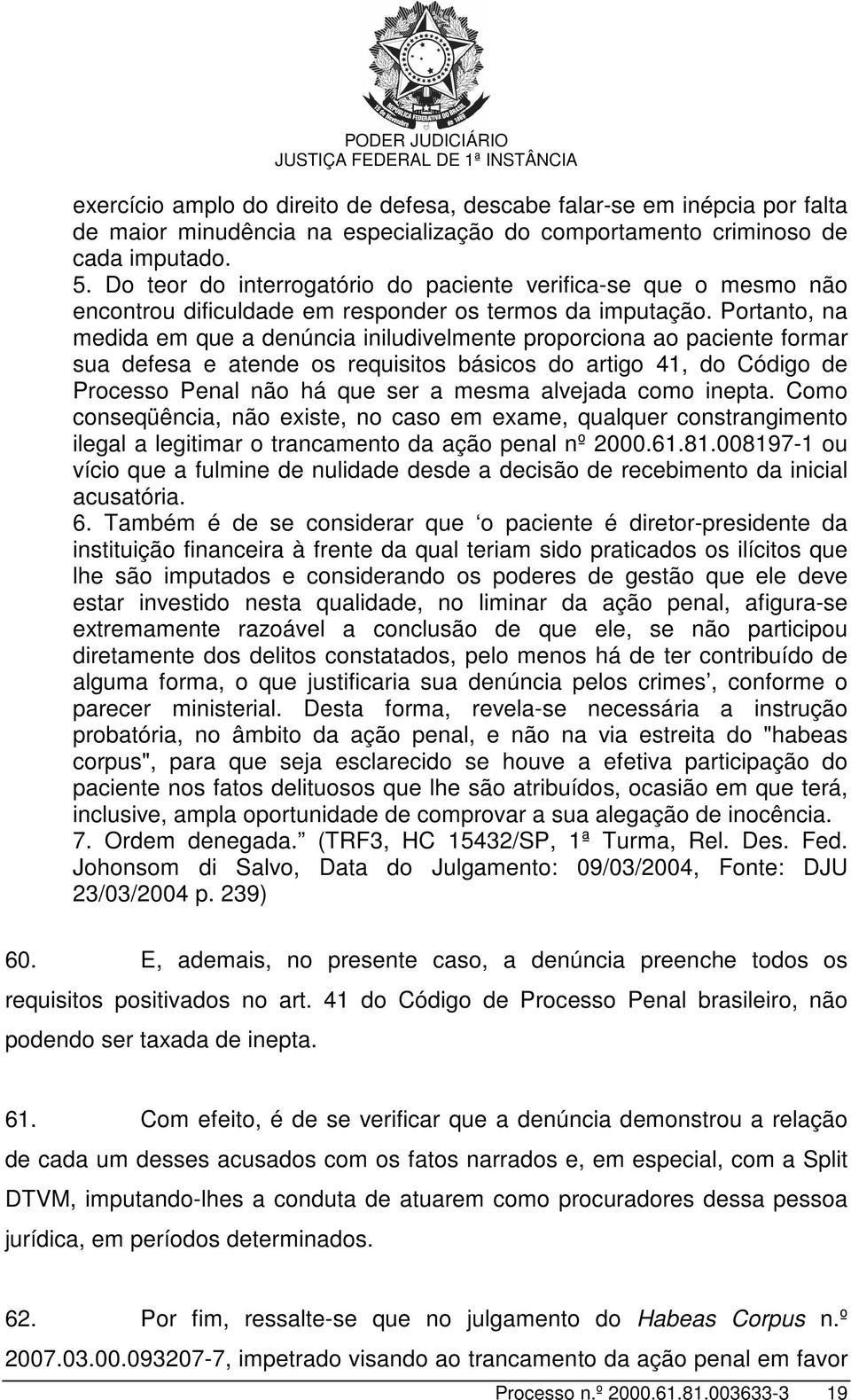 Portanto, na medida em que a denúncia iniludivelmente proporciona ao paciente formar sua defesa e atende os requisitos básicos do artigo 41, do Código de Processo Penal não há que ser a mesma