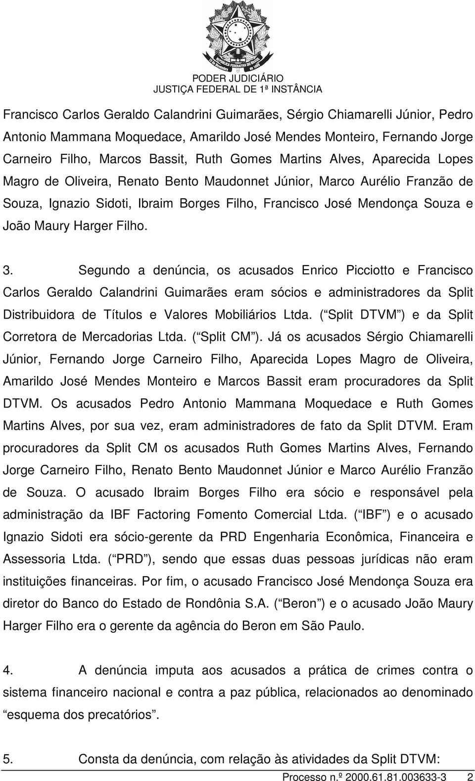 Filho. 3. Segundo a denúncia, os acusados Enrico Picciotto e Francisco Carlos Geraldo Calandrini Guimarães eram sócios e administradores da Split Distribuidora de Títulos e Valores Mobiliários Ltda.