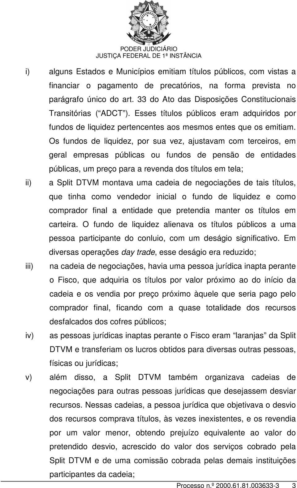 Os fundos de liquidez, por sua vez, ajustavam com terceiros, em geral empresas públicas ou fundos de pensão de entidades públicas, um preço para a revenda dos títulos em tela; a Split DTVM montava