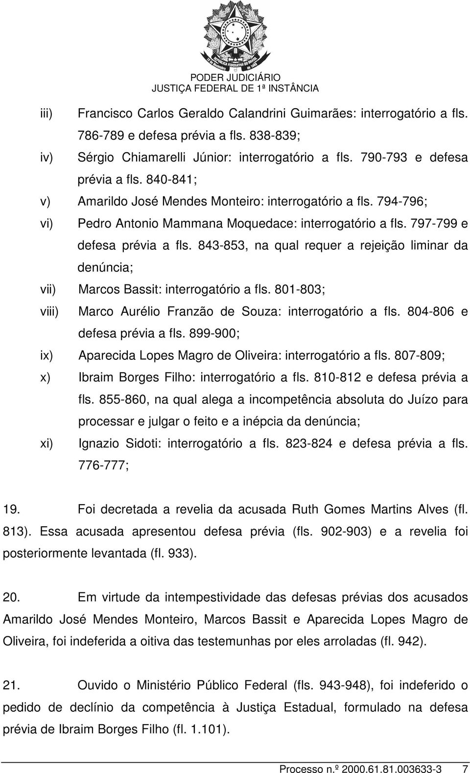 843-853, na qual requer a rejeição liminar da denúncia; vii) Marcos Bassit: interrogatório a fls. 801-803; viii) Marco Aurélio Franzão de Souza: interrogatório a fls. 804-806 e defesa prévia a fls.