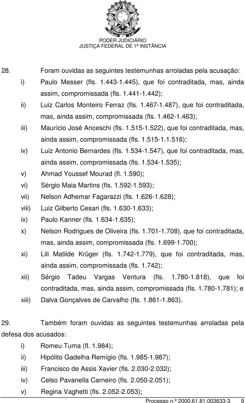 522), que foi contraditada, mas, ainda assim, compromissada (fls. 1.515-1.1.516); iv) Luiz Antonio Bernardes (fls. 1.534-1.547), que foi contraditada, mas, ainda assim, compromissada (fls. 1.534-1.535); v) Ahmad Youssef Mourad (fl.