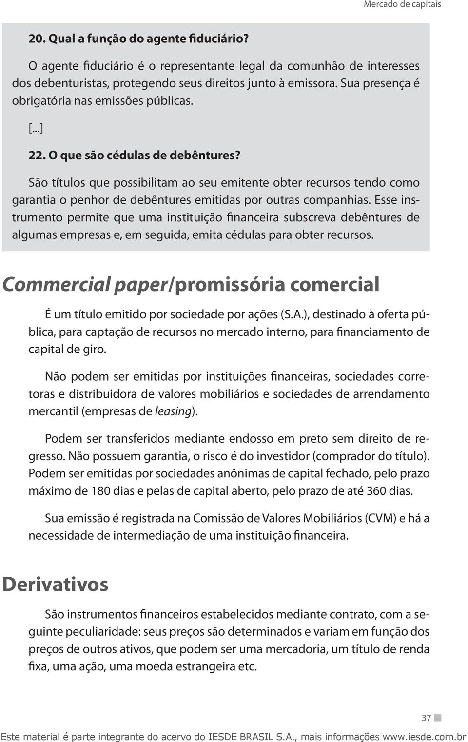 São títulos que possibilitam ao seu emitente obter recursos tendo como garantia o penhor de debêntures emitidas por outras companhias.