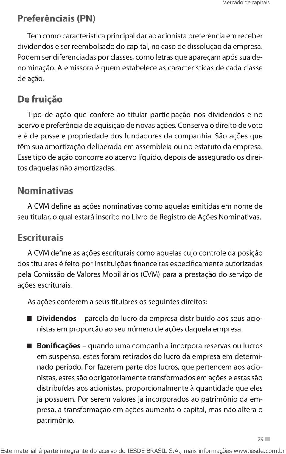 De fruição Tipo de ação que confere ao titular participação nos dividendos e no acervo e preferência de aquisição de novas ações.