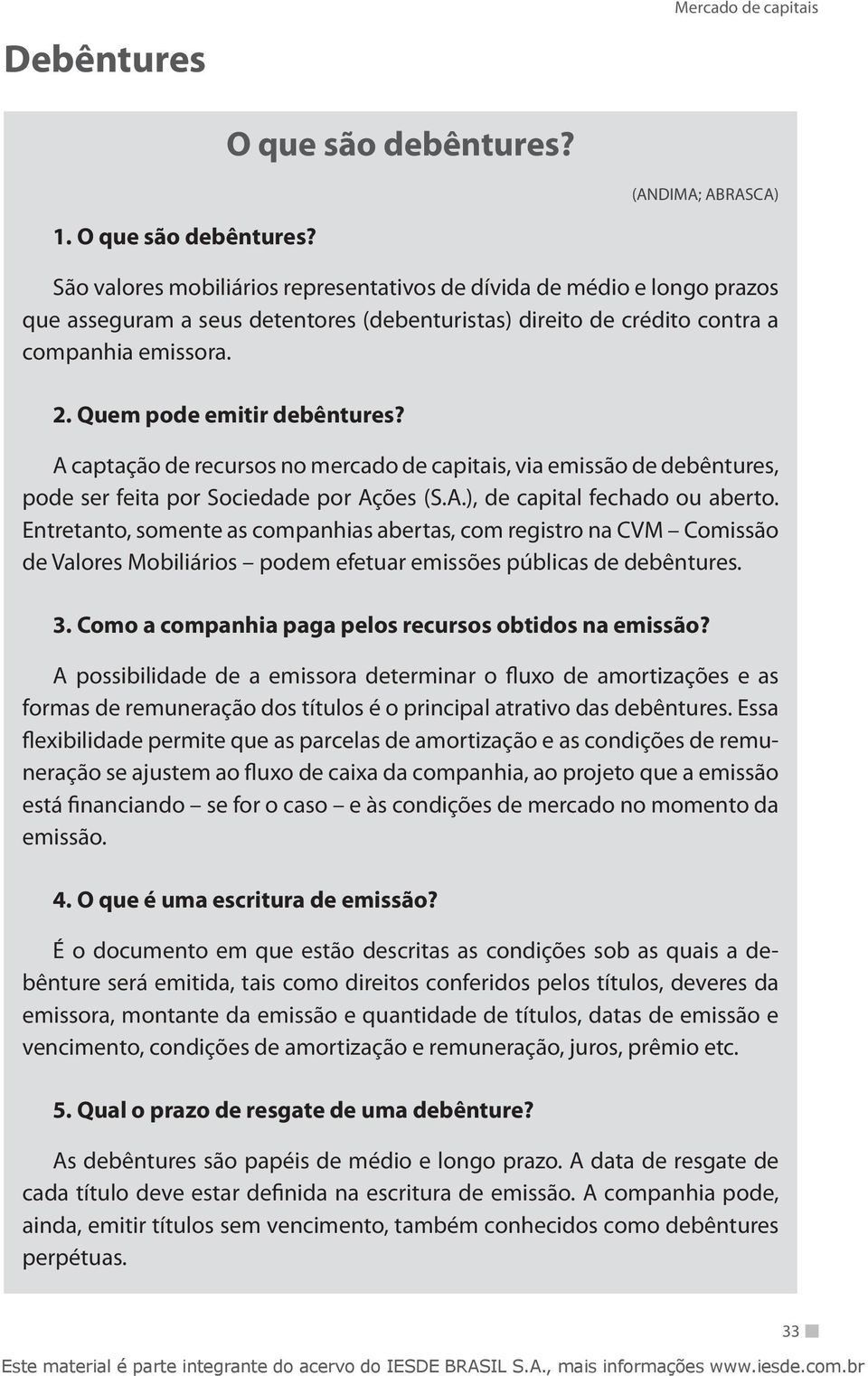 São valores mobiliários representativos de dívida de médio e longo prazos que asseguram a seus detentores (debenturistas) direito de crédito contra a companhia emissora. 2.