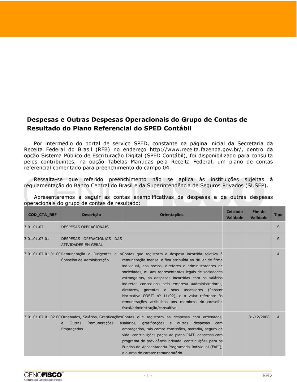 br/, dentro da opção Sistema Público de Escrituração Digital (SPED Contábil), foi disponibilizado para consulta pelos contribuintes, na opção Tabelas Mantidas pela Receita Federal, um plano de contas