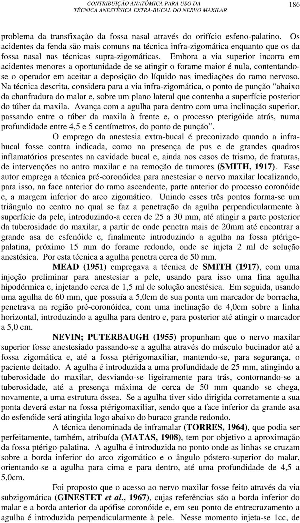 Embora a via superior incorra em acidentes menores a oportunidade de se atingir o forame maior é nula, contentandose o operador em aceitar a deposição do líquido nas imediações do ramo nervoso.