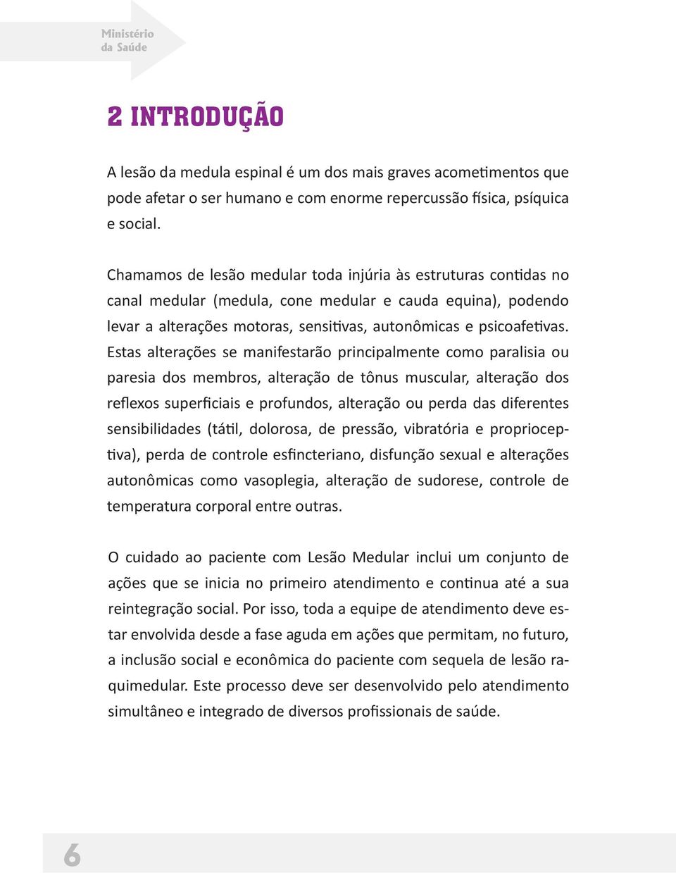 Estas alterações se manifestarão principalmente como paralisia ou paresia dos membros, alteração de tônus muscular, alteração dos reflexos superficiais e profundos, alteração ou perda das diferentes