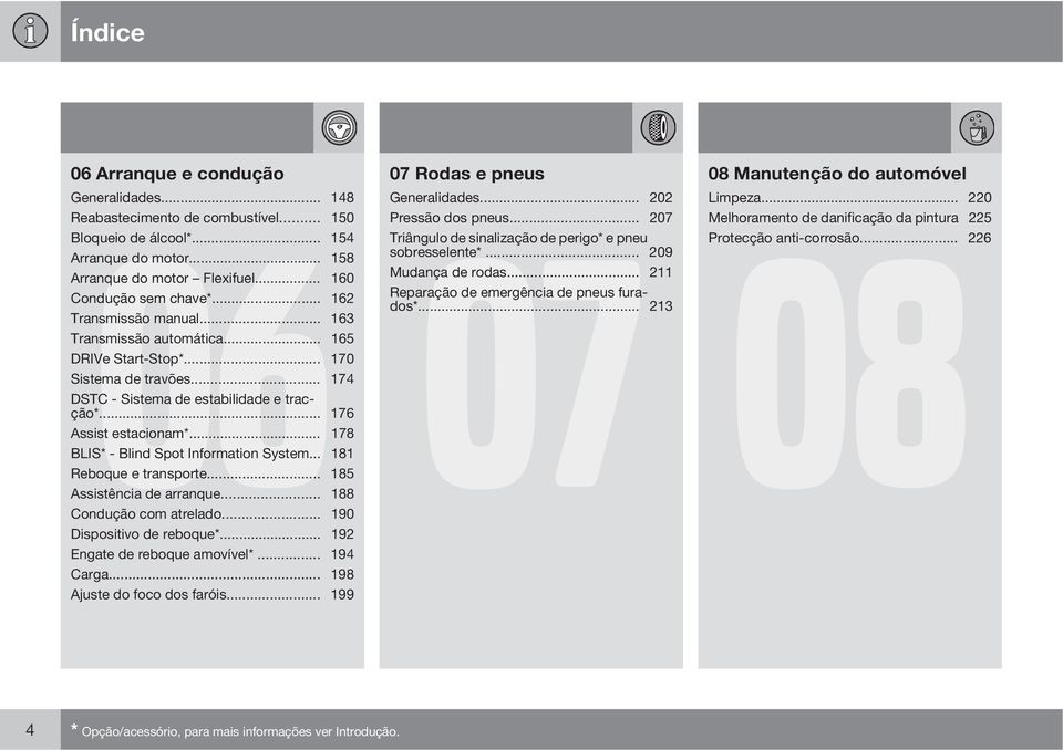 .. 162 Reparação de emergência de pneus furados*... 213 Transmissão manual... 163 Transmissão automática... 165 DRIVe Start-Stop*... 170 Sistema de travões.