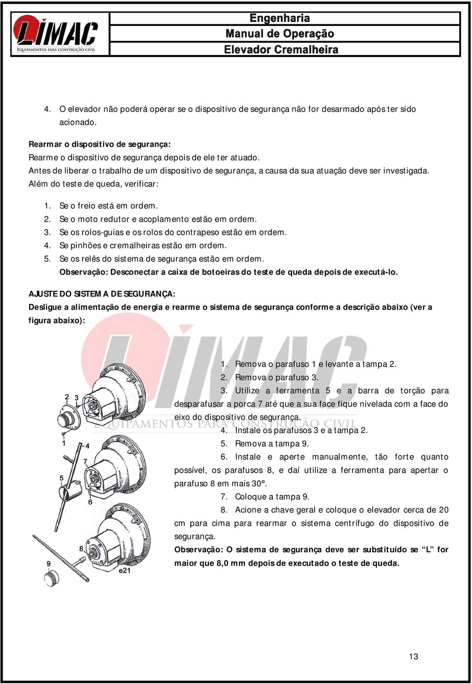 Se o moto redutor e acoplamento estão em ordem. 3. Se os rolos-guias e os rolos do contrapeso estão em ordem. 4. Se pinhões e cremalheiras estão em ordem. 5.