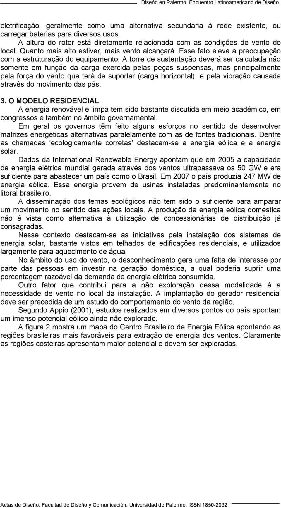 A torre de sustentação deverá ser calculada não somente em função da carga exercida pelas peças suspensas, mas principalmente pela força do vento que terá de suportar (carga horizontal), e pela