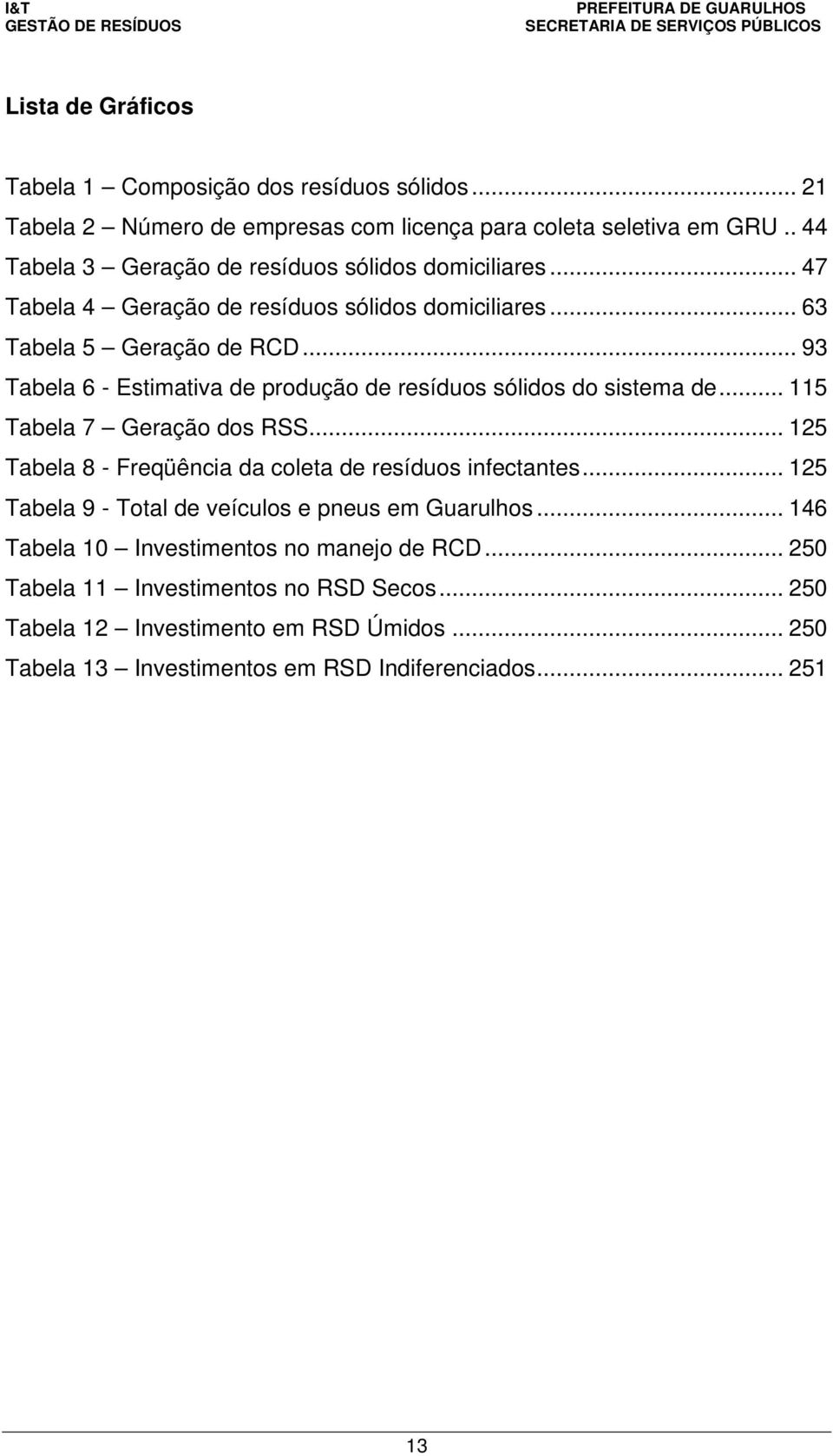 .. 93 Tabela 6 - Estimativa de produção de resíduos sólidos do sistema de... 115 Tabela 7 Geração dos RSS... 125 Tabela 8 - Freqüência da coleta de resíduos infectantes.