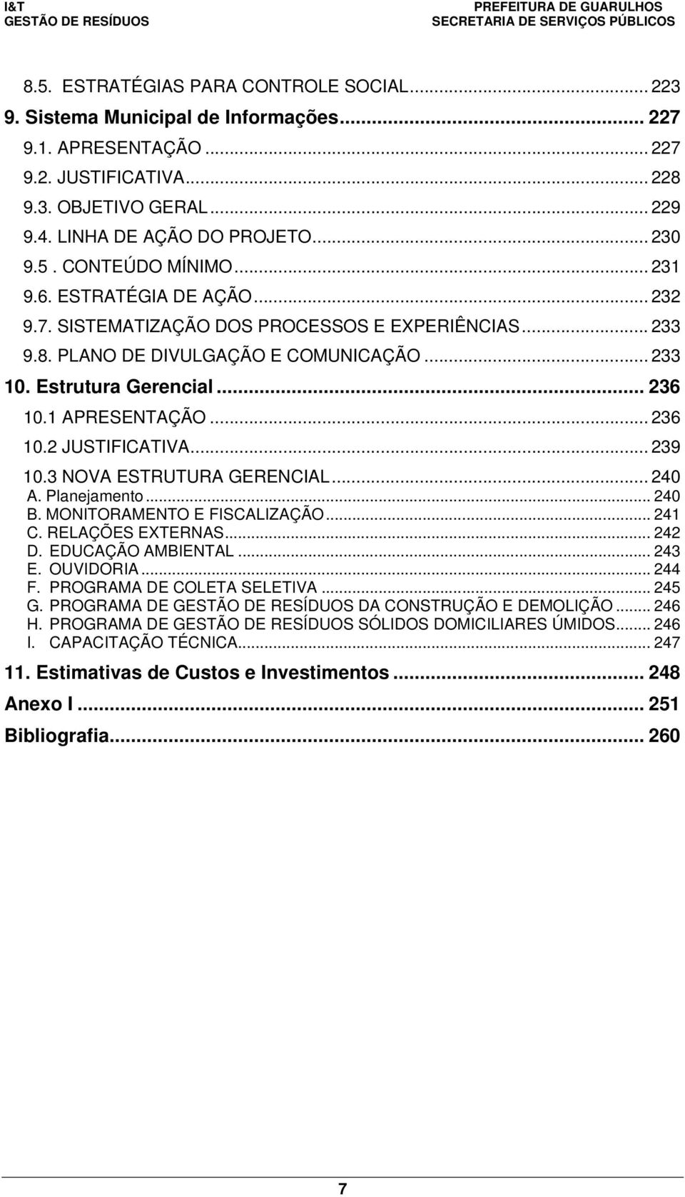 1 APRESENTAÇÃO... 236 10.2 JUSTIFICATIVA... 239 10.3 NOVA ESTRUTURA GERENCIAL... 240 A. Planejamento... 240 B. MONITORAMENTO E FISCALIZAÇÃO... 241 C. RELAÇÕES EXTERNAS... 242 D. EDUCAÇÃO AMBIENTAL.