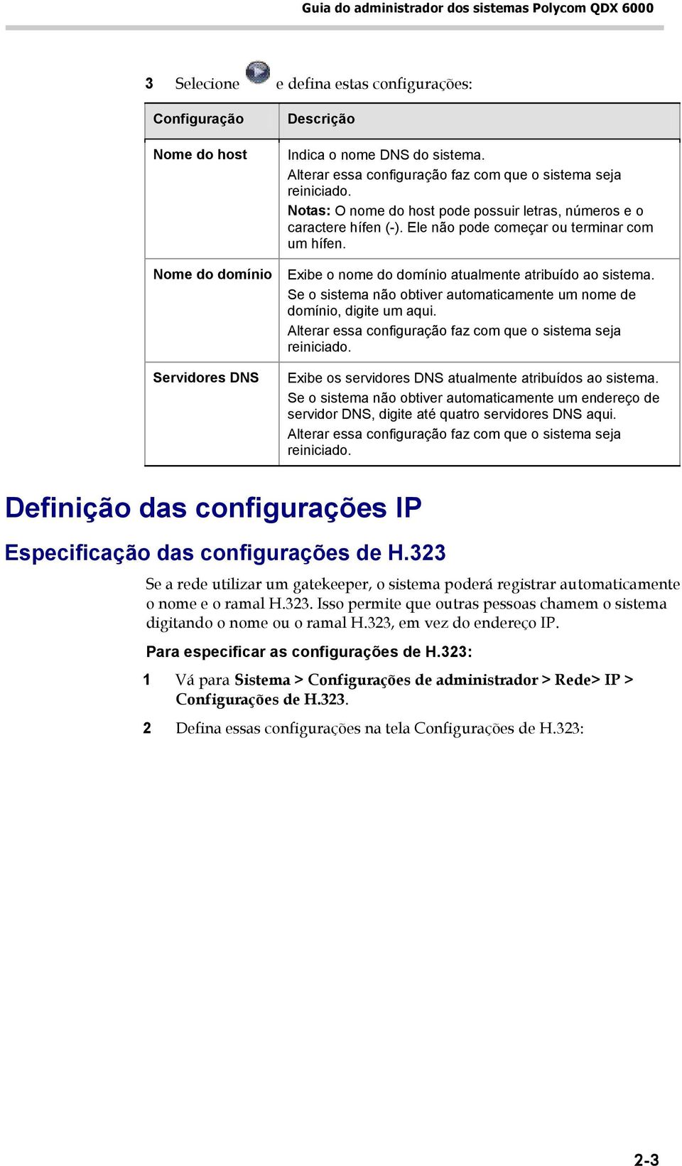 Exibe o nome do domínio atualmente atribuído ao sistema. Se o sistema não obtiver automaticamente um nome de domínio, digite um aqui. Alterar essa configuração faz com que o sistema seja reiniciado.