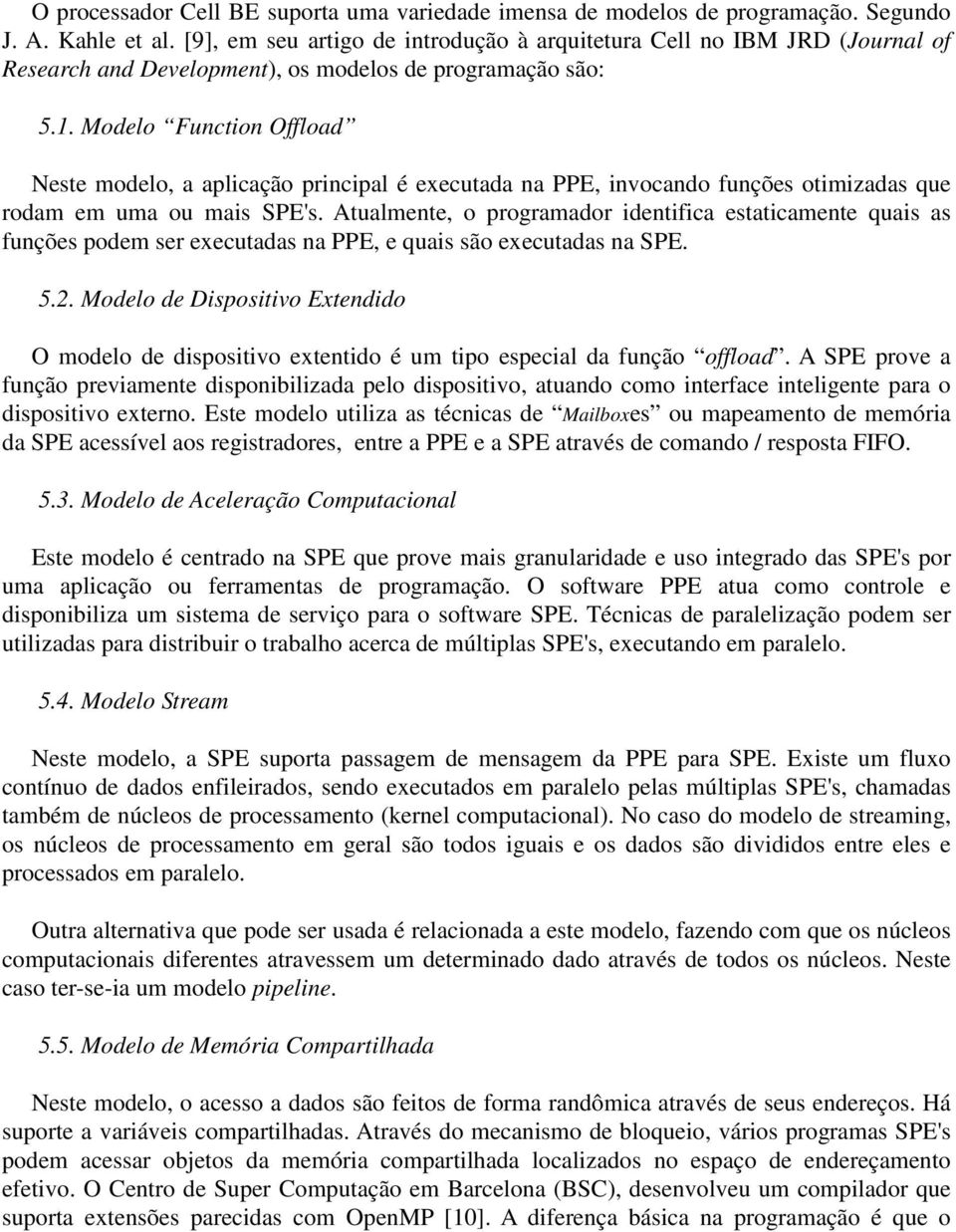 Modelo Function Offload Neste modelo, a aplicação principal é executada na PPE, invocando funções otimizadas que rodam em uma ou mais SPE's.