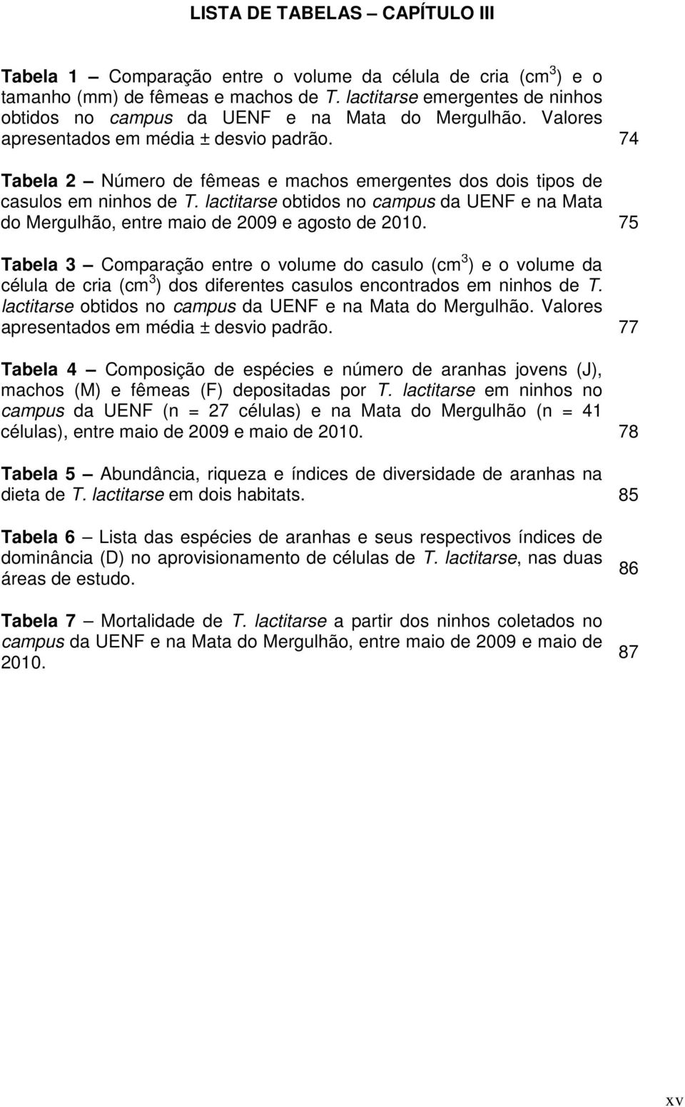 74 Tabela 2 Número de fêmeas e machos emergentes dos dois tipos de casulos em ninhos de T. lactitarse obtidos no campus da UENF e na Mata do Mergulhão, entre maio de 2009 e agosto de 2010.