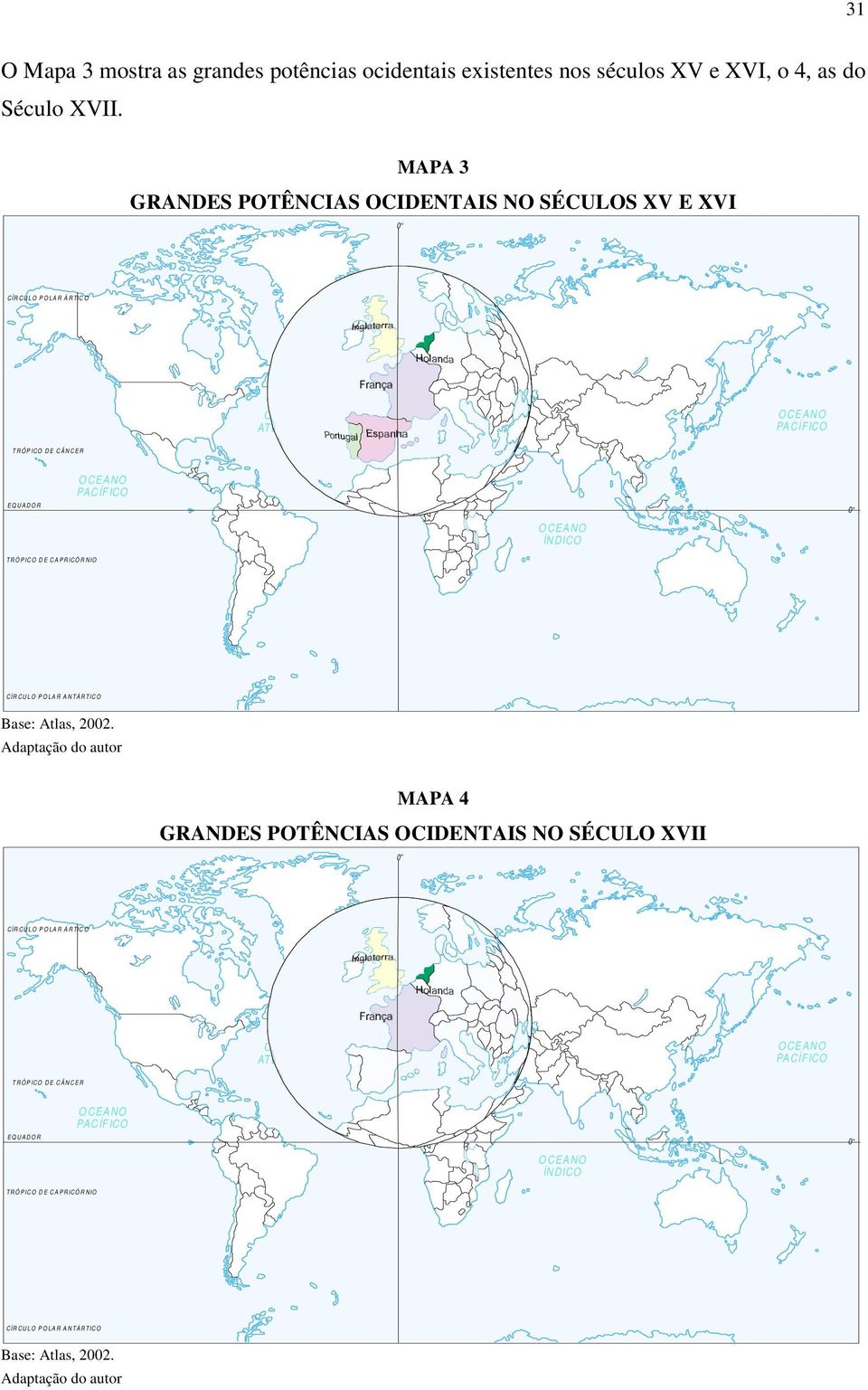 CÂNCER E Q U A D O R O CEANO PACÍFICO O CEANO ÍNDICO 0 o T R Ó P IC O DE CAPRICÓRNIO C ÍR C U LO POLAR ANTÁRTICO Base: Atlas, 2002.