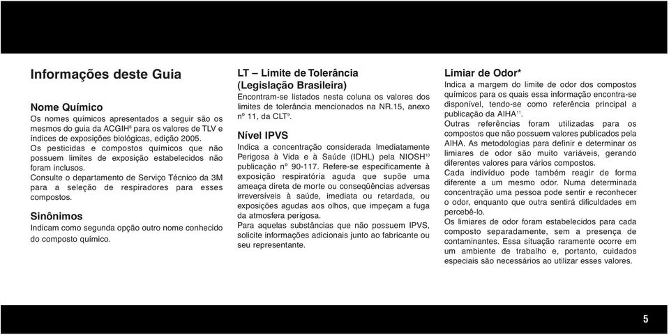 Consulte o departamento de Serviço Técnico da 3M para a seleção de respiradores para esses compostos. Indicam como segunda opção outro nome conhecido do composto químico.