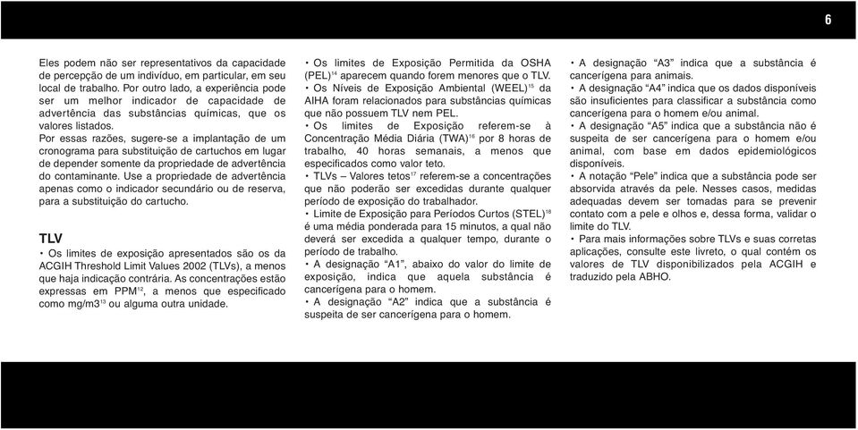 Por essas razões, sugere-se a implantação de um cronograma para substituição de cartuchos em lugar de depender somente da propriedade de advertência do contaminante.