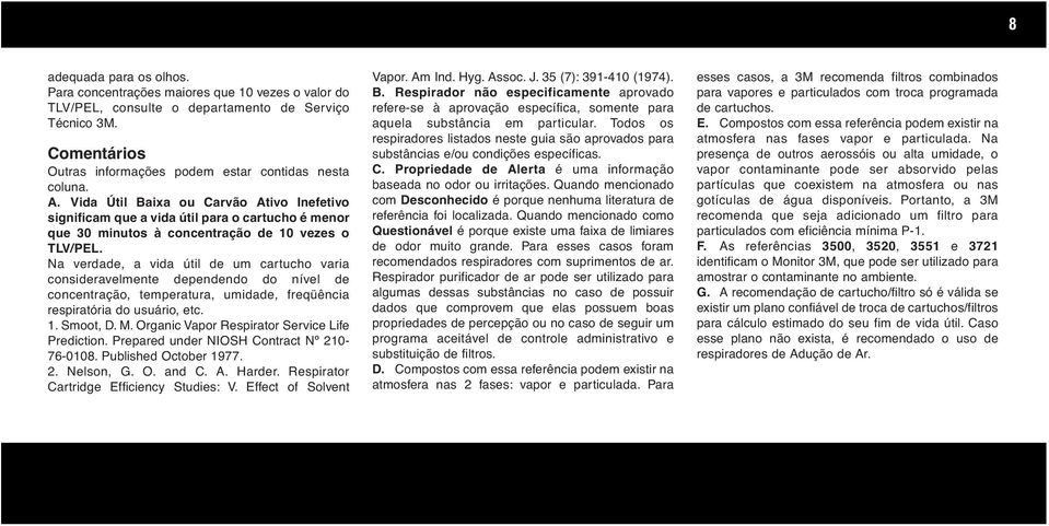 Na verdade, a vida útil de um cartucho varia consideravelmente dependendo do nível de concentração, temperatura, umidade, freqüência respiratória do usuário, etc. 1. Smoot, D. M.