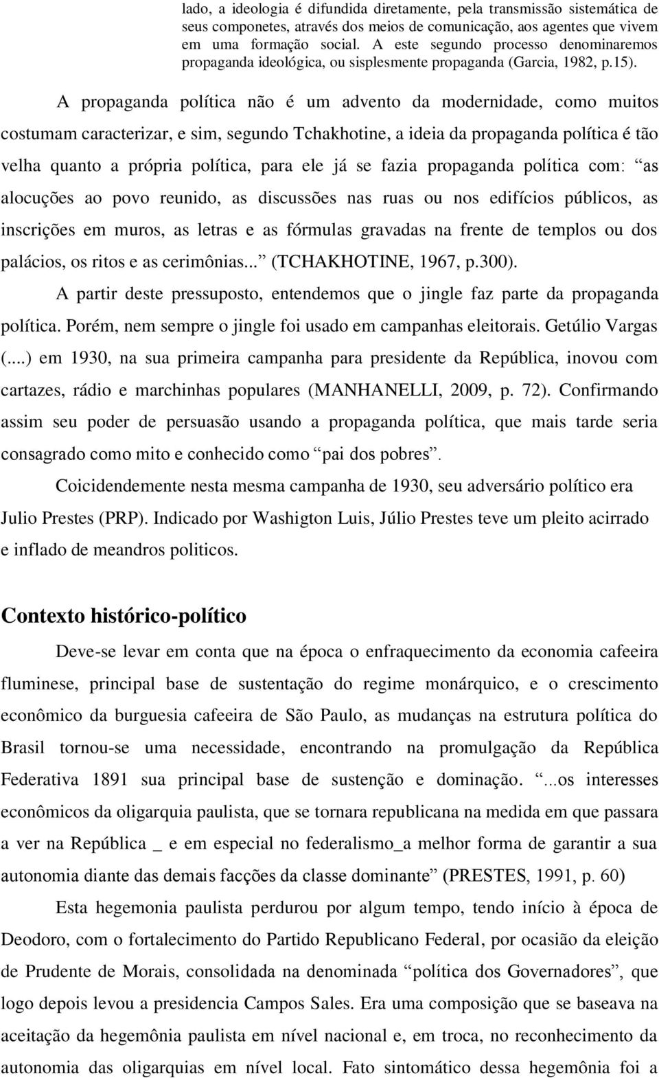 A propaganda política não é um advento da modernidade, como muitos costumam caracterizar, e sim, segundo Tchakhotine, a ideia da propaganda política é tão velha quanto a própria política, para ele já