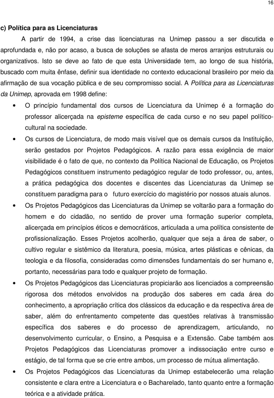 Isto se deve ao fato de que esta Universidade tem, ao longo de sua história, buscado com muita ênfase, definir sua identidade no contexto educacional brasileiro por meio da afirmação de sua vocação