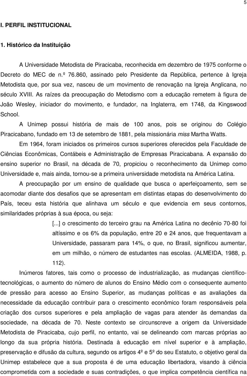 As raízes da preocupação do Metodismo com a educação remetem à figura de João Wesley, iniciador do movimento, e fundador, na Inglaterra, em 1748, da Kingswood School.