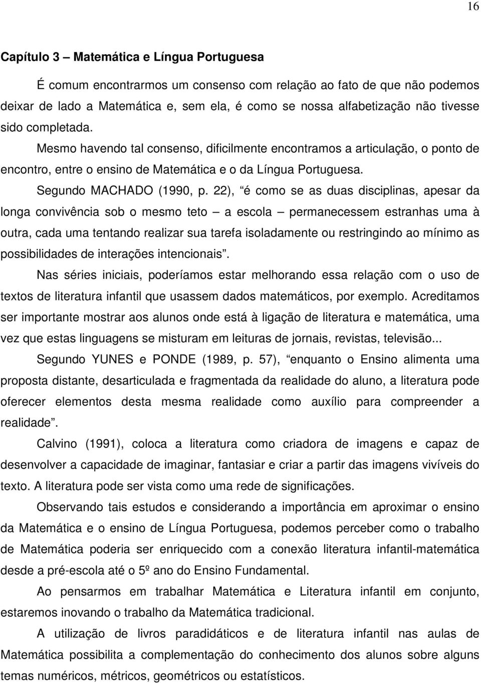 22), é como se as duas disciplinas, apesar da longa convivência sob o mesmo teto a escola permanecessem estranhas uma à outra, cada uma tentando realizar sua tarefa isoladamente ou restringindo ao