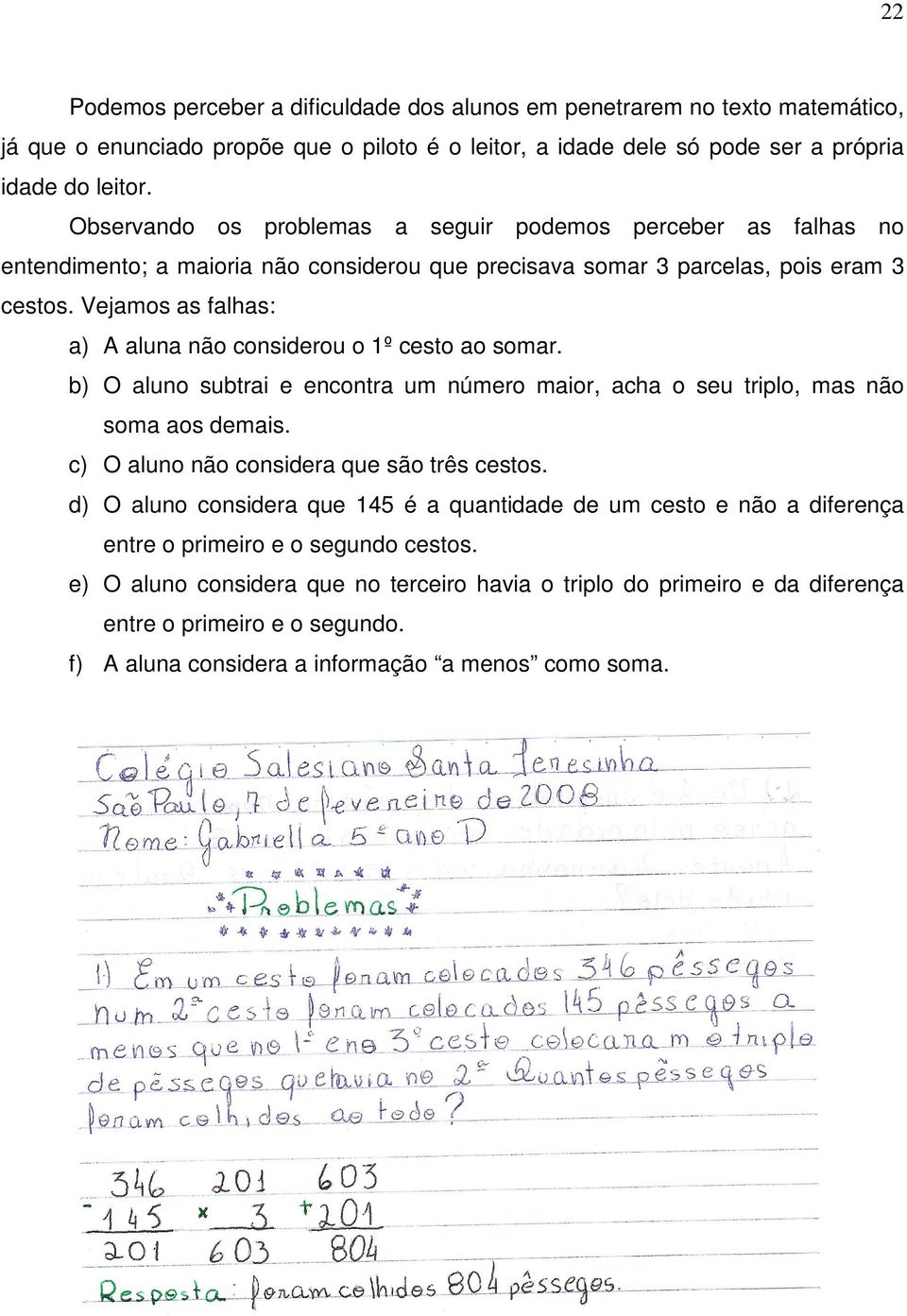 Vejamos as falhas: a) A aluna não considerou o 1º cesto ao somar. b) O aluno subtrai e encontra um número maior, acha o seu triplo, mas não soma aos demais.