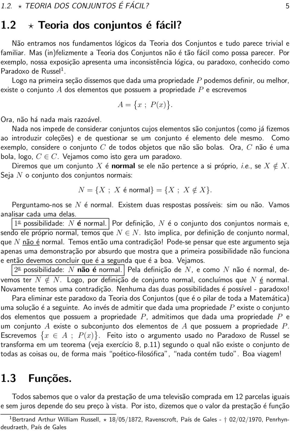 Logo na primeira seção dissemos que dada uma propriedade P podemos definir, ou melhor, existe o conjunto A dos elementos que possuem a propriedade P e escrevemos A = { x ; P(x) }.