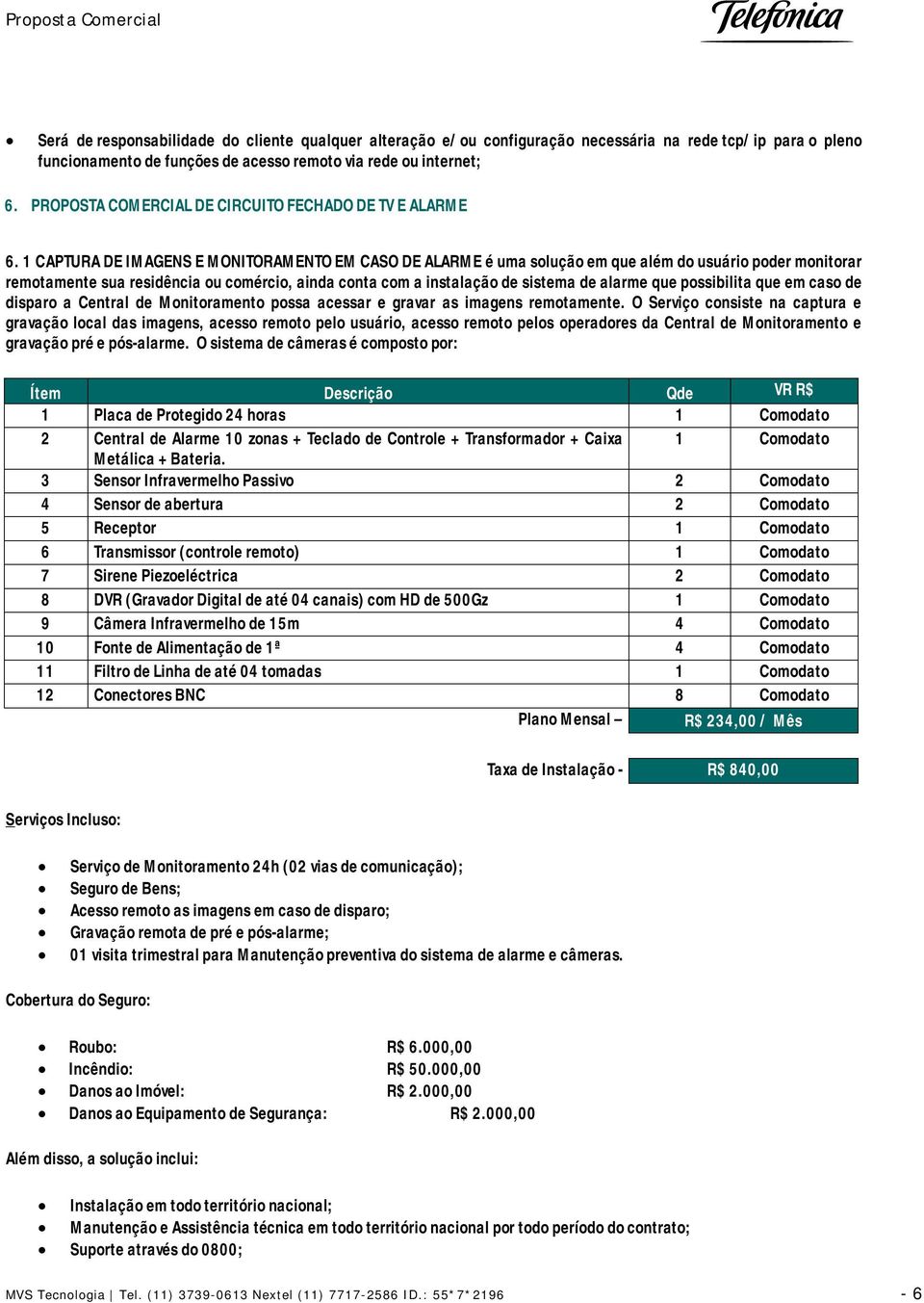 1 CAPTURA DE IMAGENS E MONITORAMENTO EM CASO DE ALARME é uma solução em que além do usuário poder monitorar remotamente sua residência ou comércio, ainda conta com a instalação de sistema de alarme