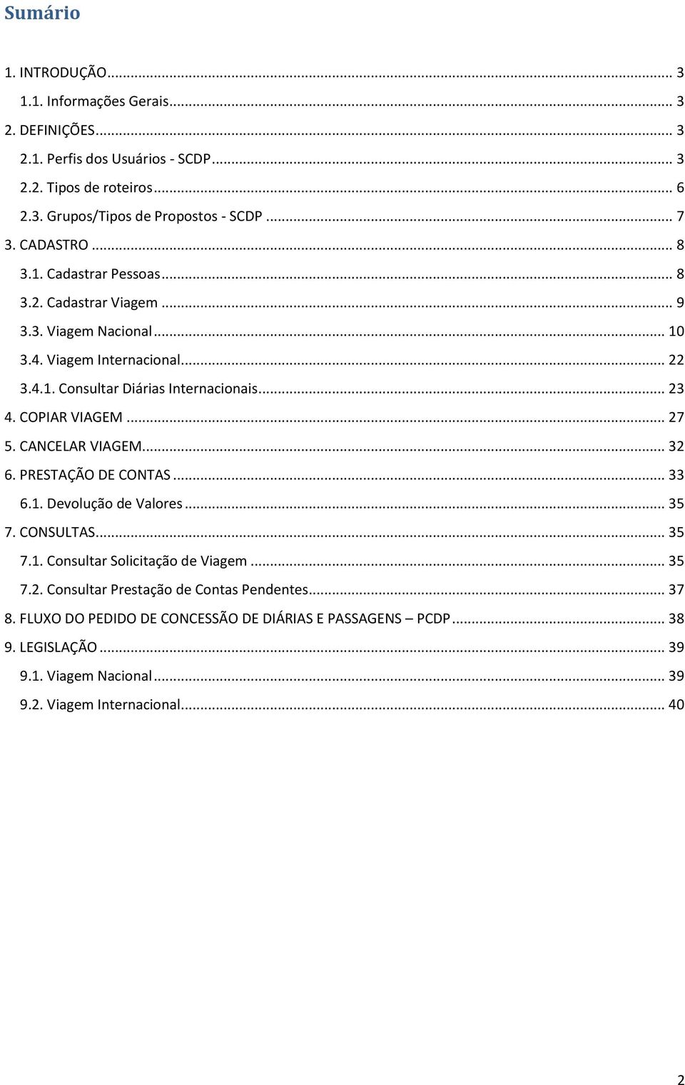 COPIAR VIAGEM... 27 5. CANCELAR VIAGEM... 32 6. PRESTAÇÃO DE CONTAS... 33 6.1. Devolução de Valores... 35 7. CONSULTAS... 35 7.1. Consultar Solicitação de Viagem... 35 7.2. Consultar Prestação de Contas Pendentes.