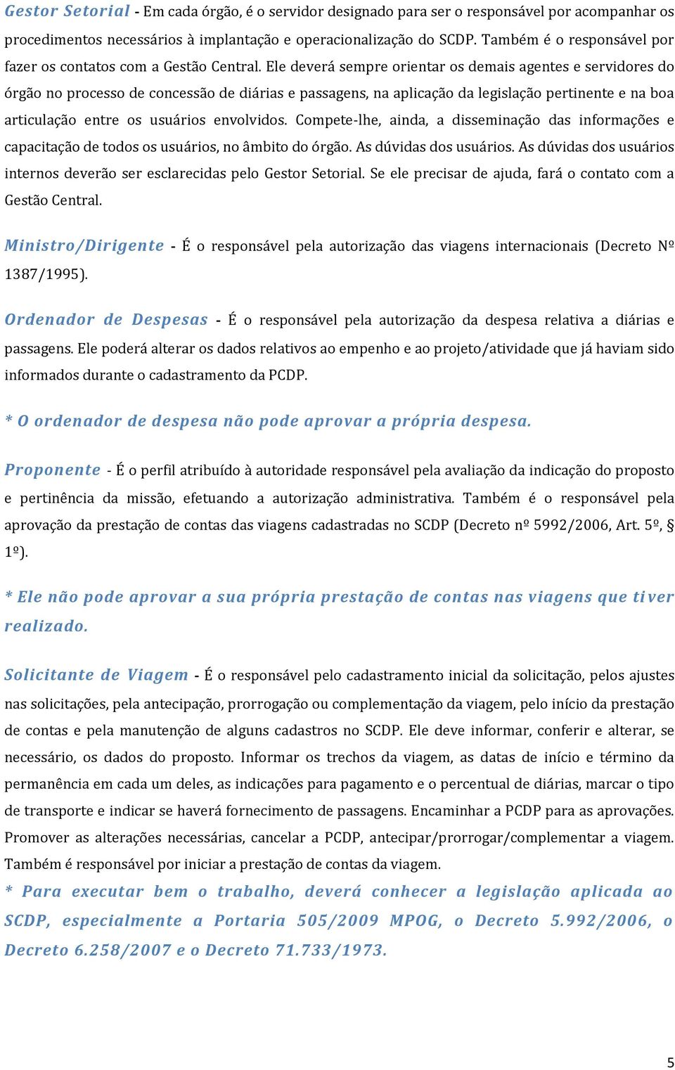 Ele deverá sempre orientar os demais agentes e servidores do órgão no processo de concessão de diárias e passagens, na aplicação da legislação pertinente e na boa articulação entre os usuários