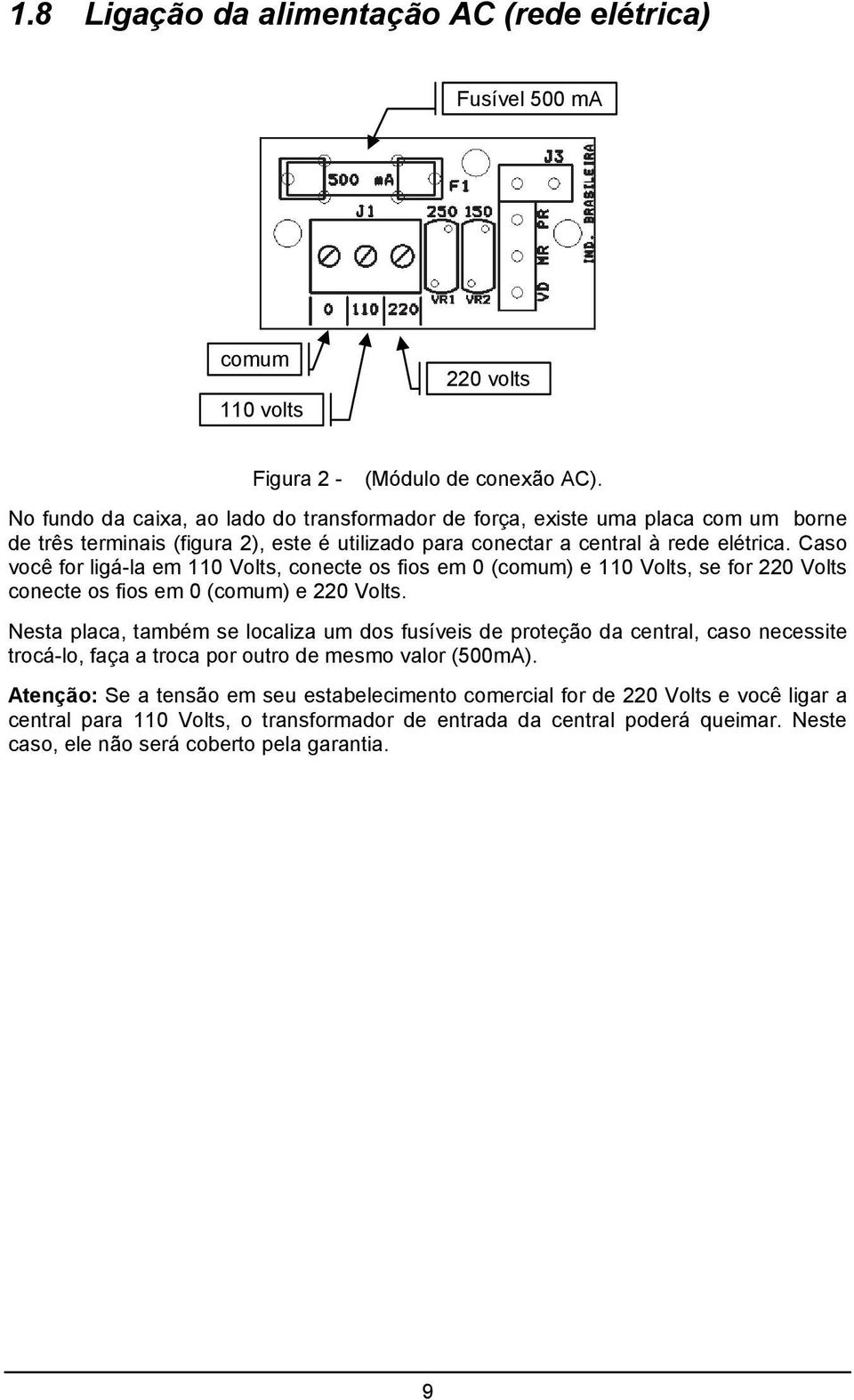 Caso você for ligá-la em 110 Volts, conecte os fios em 0 (comum) e 110 Volts, se for 220 Volts conecte os fios em 0 (comum) e 220 Volts.