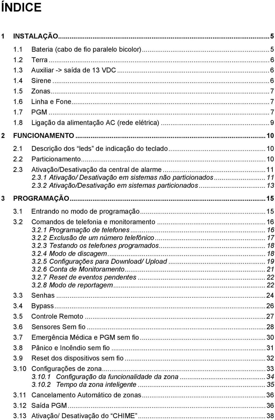 ..11 2.3.2 Ativação/Desativação em sistemas particionados...13 3 PROGRAMAÇÃO...15 3.1 Entrando no modo de programação...15 3.2 Comandos de telefonia e monitoramento...16 3.2.1 Programação de telefones.