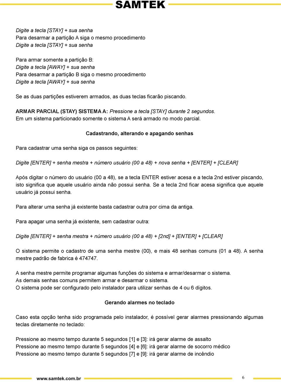 ARMAR PARCIAL (STAY) SISTEMA A: Pressione a tecla [STAY] durante 2 segundos. Em um sistema particionado somente o sistema A será armado no modo parcial.