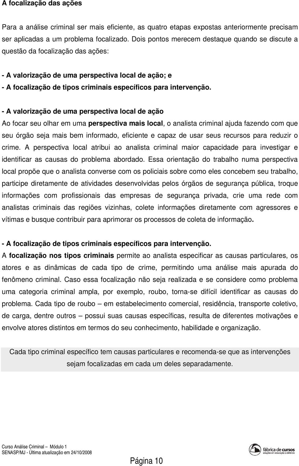 - A valorização de uma perspectiva local de ação Ao focar seu olhar em uma perspectiva mais local, o analista criminal ajuda fazendo com que seu órgão seja mais bem informado, eficiente e capaz de