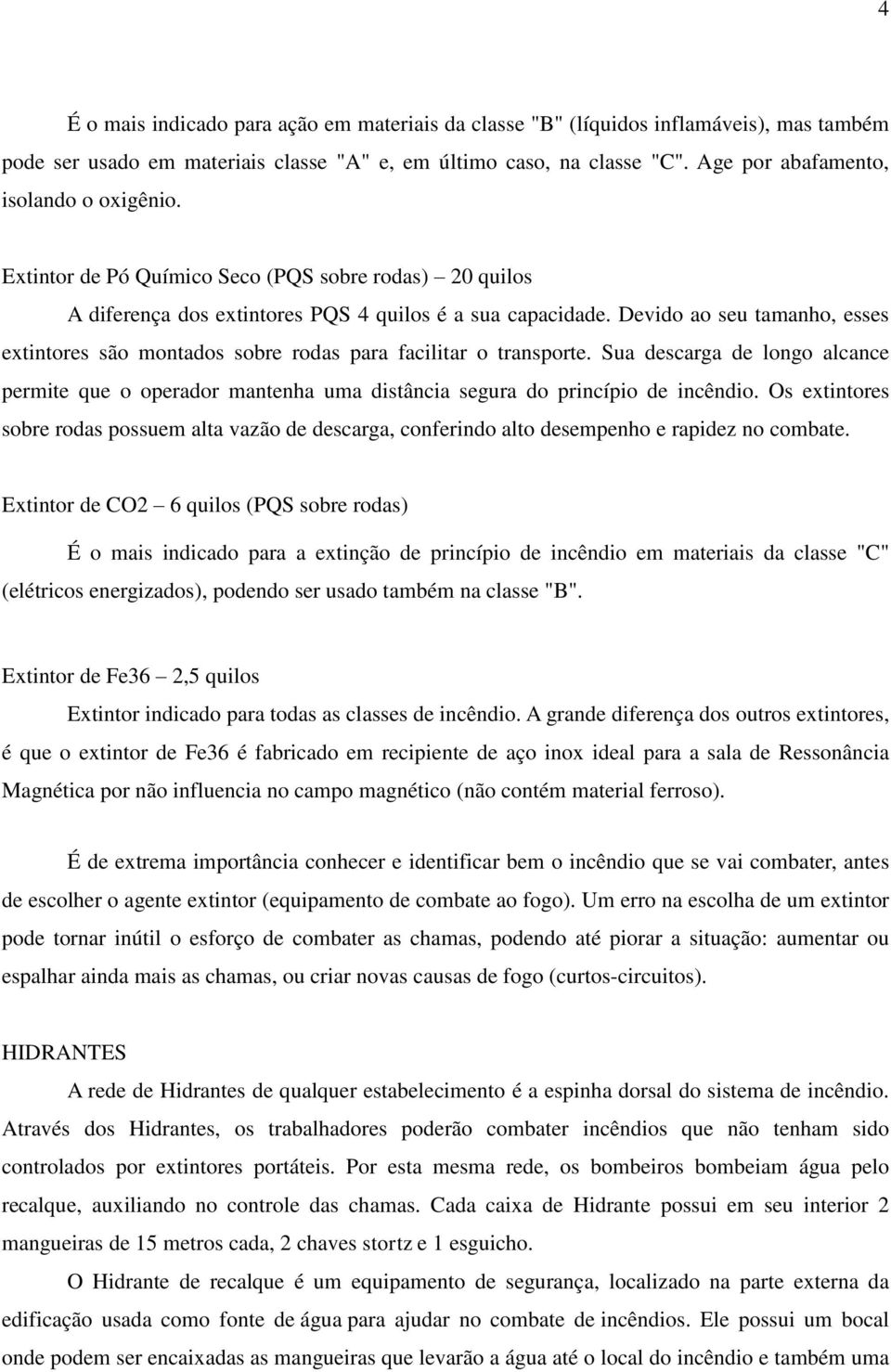 Devido ao seu tamanho, esses extintores são montados sobre rodas para facilitar o transporte.