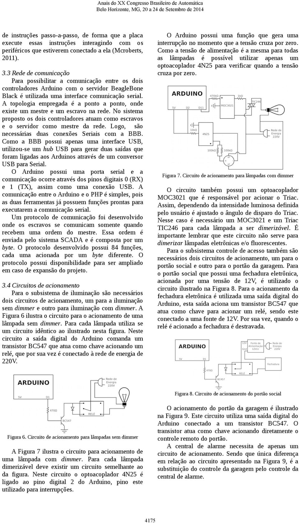 A topologia empregada é a ponto a ponto, onde existe um mestre e um escravo na rede. No sistema proposto os dois controladores atuam como escravos e o servidor como mestre da rede.