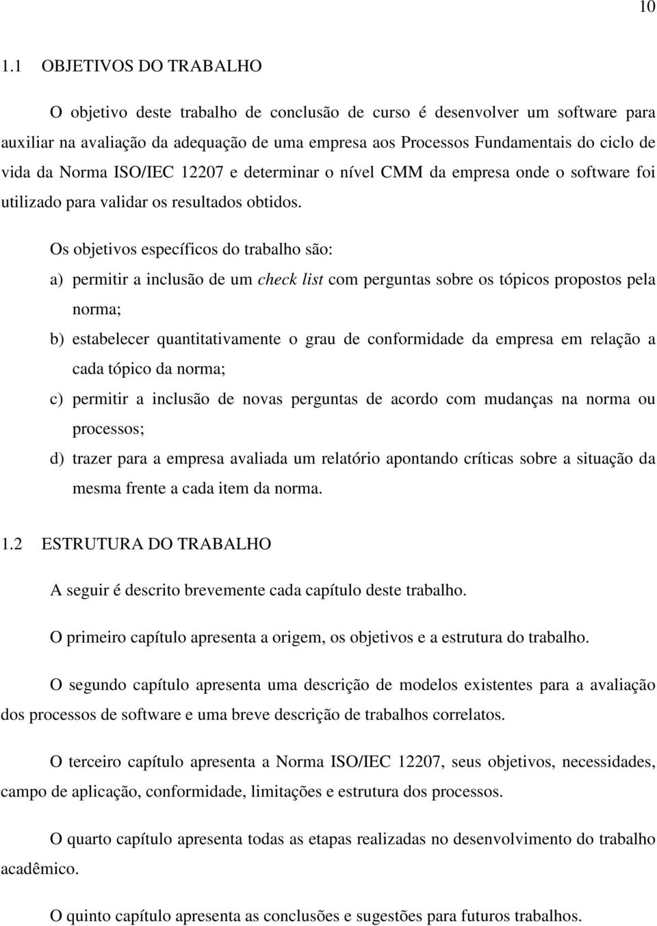 Os objetivos específicos do trabalho são: a) permitir a inclusão de um check list com perguntas sobre os tópicos propostos pela norma; b) estabelecer quantitativamente o grau de conformidade da