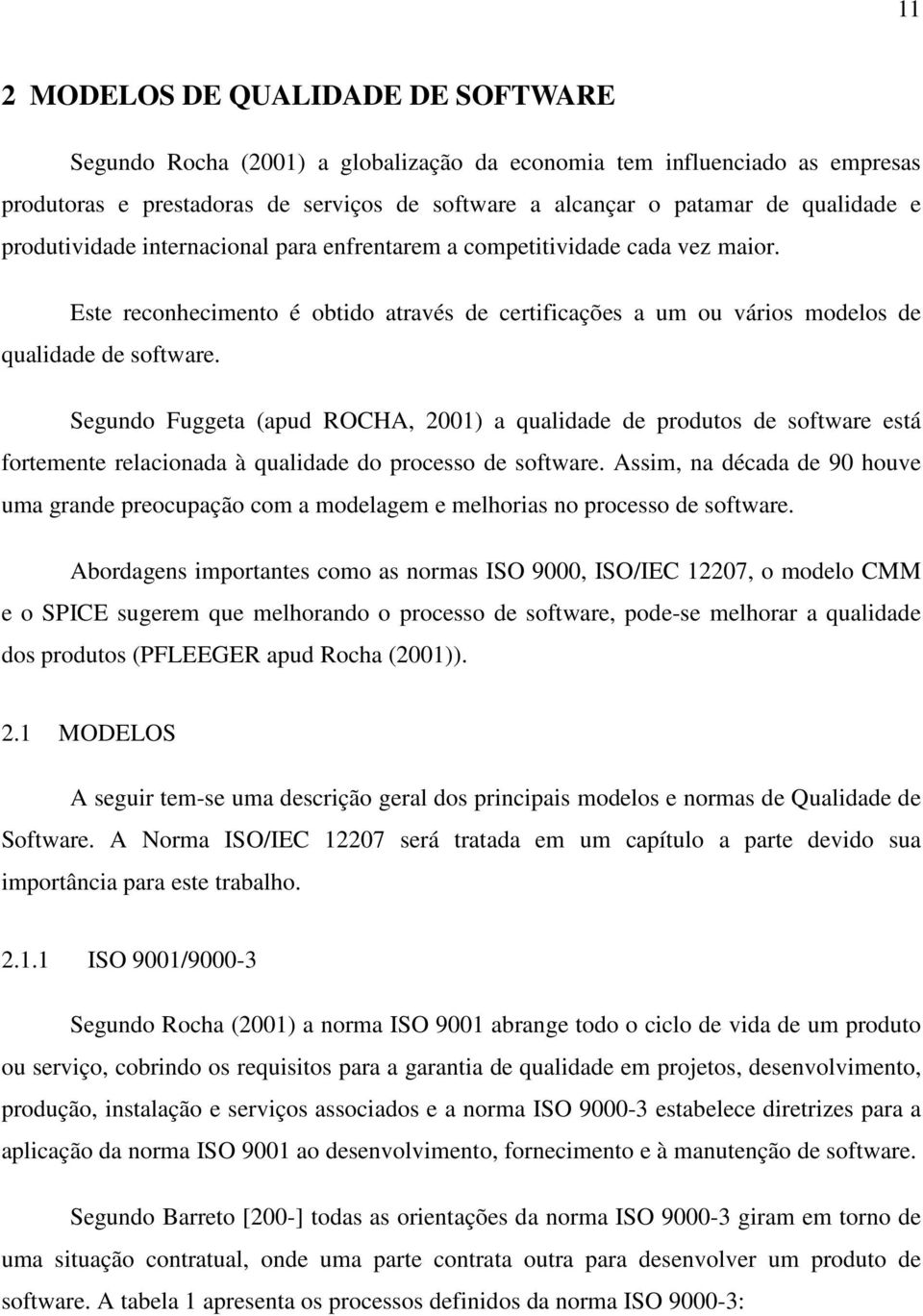 Segundo Fuggeta (apud ROCHA, 2001) a qualidade de produtos de software está fortemente relacionada à qualidade do processo de software.