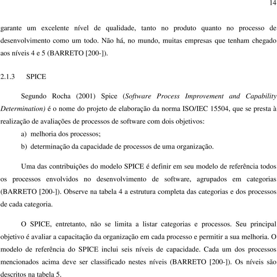 de processos de software com dois objetivos: a) melhoria dos processos; b) determinação da capacidade de processos de uma organização.