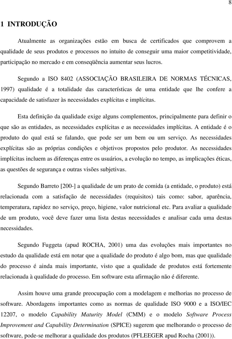 Segundo a ISO 8402 (ASSOCIAÇÃO BRASILEIRA DE NORMAS TÉCNICAS, 1997) qualidade é a totalidade das características de uma entidade que lhe confere a capacidade de satisfazer às necessidades explícitas